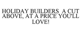 HOLIDAY BUILDERS A CUT ABOVE, AT A PRICE YOU'LL LOVE! trademark