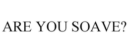 ARE YOU SOAVE? trademark