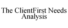THE CLIENTFIRST NEEDS ANALYSIS trademark