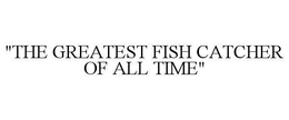 "THE GREATEST FISH CATCHER OF ALL TIME" trademark