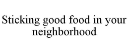 STICKING GOOD FOOD IN YOUR NEIGHBORHOOD trademark