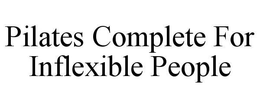 PILATES COMPLETE FOR INFLEXIBLE PEOPLE trademark