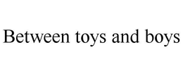 BETWEEN TOYS AND BOYS trademark