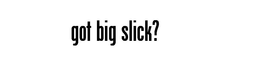 GOT BIG SLICK? trademark