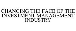 CHANGING THE FACE OF THE INVESTMENT MANAGEMENT INDUSTRY trademark