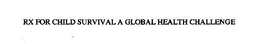 RX FOR CHILD SURVIVAL A GLOBAL HEALTH CHALLENGE trademark