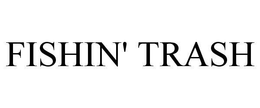 FISHIN' TRASH trademark