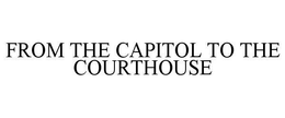 FROM THE CAPITOL TO THE COURTHOUSE trademark