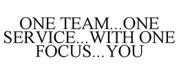 ONE TEAM... ONE SERVICE... WITH ONE FOCUS... YOU trademark