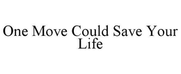 ONE MOVE COULD SAVE YOUR LIFE trademark