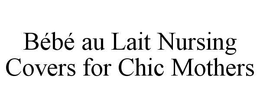 BÉBÉ AU LAIT NURSING COVERS FOR CHIC MOTHERS trademark