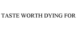 TASTE WORTH DYING FOR trademark
