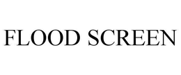 FLOOD SCREEN trademark