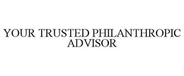 YOUR TRUSTED PHILANTHROPIC ADVISOR trademark