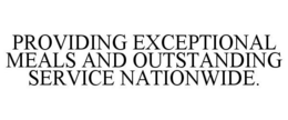 PROVIDING EXCEPTIONAL MEALS AND OUTSTANDING SERVICE NATIONWIDE. trademark