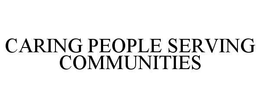 CARING PEOPLE SERVING COMMUNITIES trademark