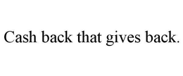 CASH BACK THAT GIVES BACK. trademark