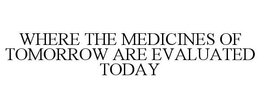 WHERE THE MEDICINES OF TOMORROW ARE EVALUATED TODAY trademark