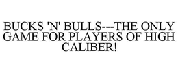 BUCKS 'N' BULLS---THE ONLY GAME FOR PLAYERS OF HIGH CALIBER! trademark