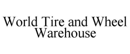 WORLD TIRE AND WHEEL WAREHOUSE trademark
