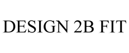 DESIGN 2B FIT trademark