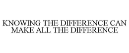 KNOWING THE DIFFERENCE CAN MAKE ALL THEDIFFERENCE trademark