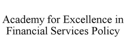 ACADEMY FOR EXCELLENCE IN FINANCIAL SERVICES POLICY trademark