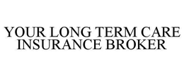 YOUR LONG TERM CARE INSURANCE BROKER trademark