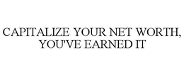 CAPITALIZE YOUR NET WORTH, YOU'VE EARNED IT trademark