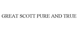 GREAT SCOTT PURE AND TRUE trademark