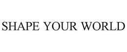 SHAPE YOUR WORLD trademark