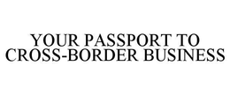 YOUR PASSPORT TO CROSS-BORDER BUSINESS trademark