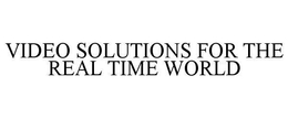 VIDEO SOLUTIONS FOR THE REAL TIME WORLD trademark