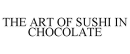 THE ART OF SUSHI IN CHOCOLATE trademark