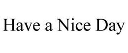 HAVE A NICE DAY trademark