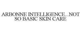 ARBONNE INTELLIGENCE...NOT SO BASIC SKIN CARE trademark