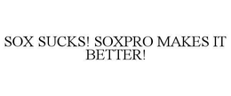 SOX SUCKS! SOXPRO MAKES IT BETTER! trademark