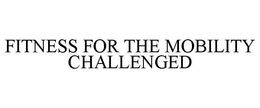 FITNESS FOR THE MOBILITY CHALLENGED trademark
