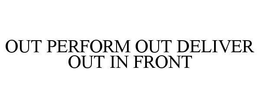 OUT PERFORM OUT DELIVER OUT IN FRONT trademark