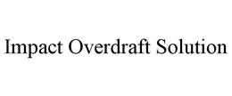 IMPACT OVERDRAFT SOLUTION trademark