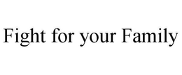 FIGHT FOR YOUR FAMILY trademark