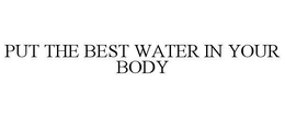 PUT THE BEST WATER IN YOUR BODY trademark