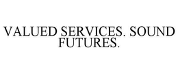 VALUED SERVICES. SOUND FUTURES. trademark