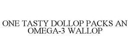 ONE TASTY DOLLOP PACKS AN OMEGA-3 WALLOP trademark
