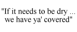 "IF IT NEEDS TO BE DRY ... WE HAVE YA' COVERED" trademark