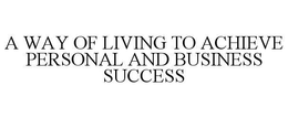 A WAY OF LIVING TO ACHIEVE PERSONAL AND BUSINESS SUCCESS trademark