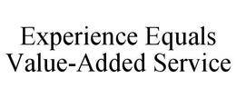 EXPERIENCE EQUALS VALUE-ADDED SERVICE trademark