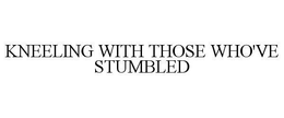 KNEELING WITH THOSE WHO'VE STUMBLED trademark