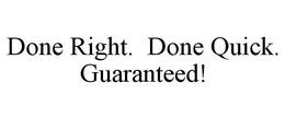 DONE RIGHT. DONE QUICK. GUARANTEED! trademark