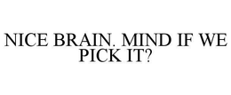 NICE BRAIN. MIND IF WE PICK IT? trademark